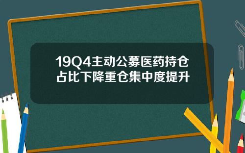 19Q4主动公募医药持仓占比下降重仓集中度提升