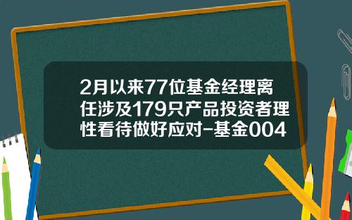2月以来77位基金经理离任涉及179只产品投资者理性看待做好应对-基金004965