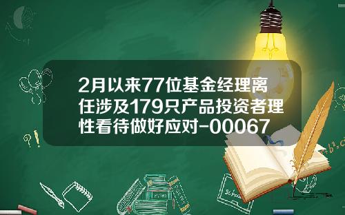 2月以来77位基金经理离任涉及179只产品投资者理性看待做好应对-000677基金