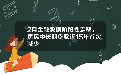 2月金融数据阶段性走弱，居民中长期贷款近15年首次减少