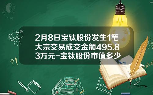 2月8日宝钛股份发生1笔大宗交易成交金额495.83万元-宝钛股份市值多少