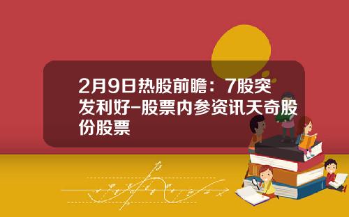 2月9日热股前瞻：7股突发利好-股票内参资讯天奇股份股票