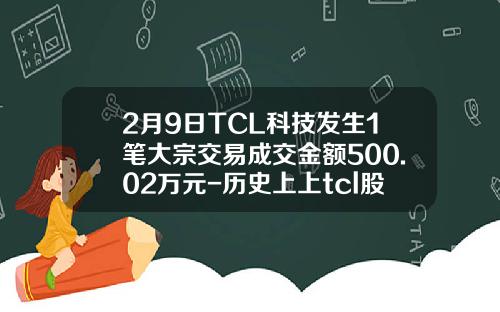 2月9日TCL科技发生1笔大宗交易成交金额500.02万元-历史上上tcl股票最高换手率多少