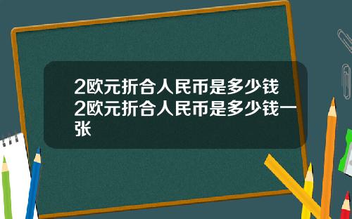 2欧元折合人民币是多少钱2欧元折合人民币是多少钱一张