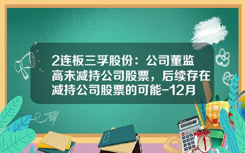 2连板三孚股份：公司董监高未减持公司股票，后续存在减持公司股票的可能-12月2日股票资讯最新