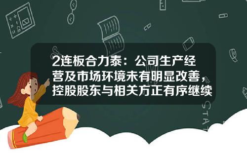 2连板合力泰：公司生产经营及市场环境未有明显改善，控股股东与相关方正有序继续推进股权转让事项-合力泰股票资讯