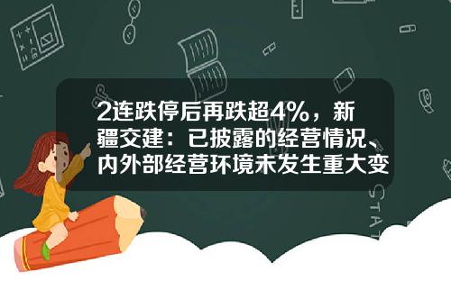 2连跌停后再跌超4%，新疆交建：已披露的经营情况、内外部经营环境未发生重大变化-新疆股票资讯共享网站首页