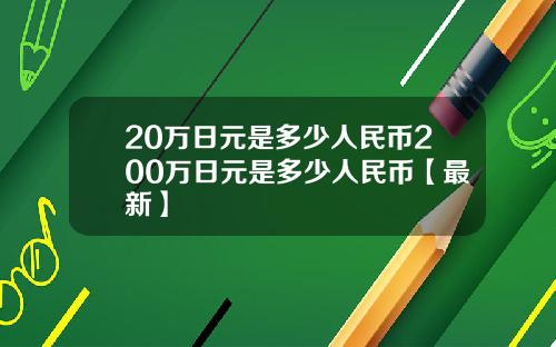 20万日元是多少人民币200万日元是多少人民币【最新】