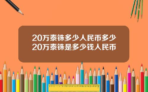 20万泰铢多少人民币多少20万泰铢是多少钱人民币