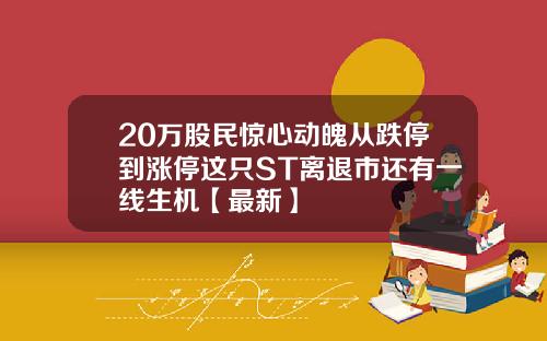 20万股民惊心动魄从跌停到涨停这只ST离退市还有一线生机【最新】
