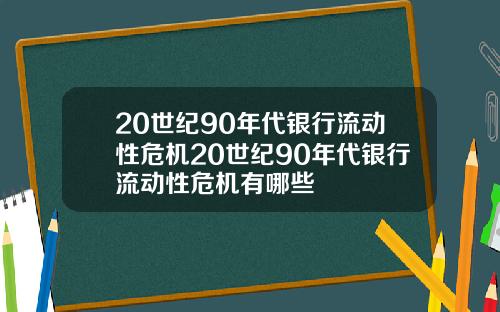 20世纪90年代银行流动性危机20世纪90年代银行流动性危机有哪些