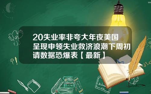 20失业率非夸大年夜美国呈现申领失业救济浪潮下周初请数据恐爆表【最新】