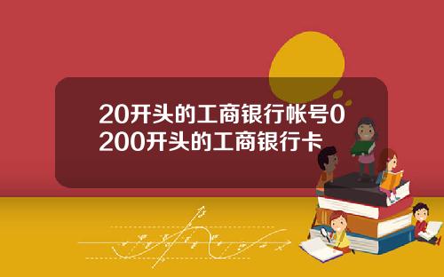 20开头的工商银行帐号0200开头的工商银行卡