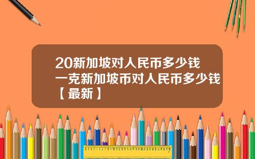 20新加坡对人民币多少钱一克新加坡币对人民币多少钱【最新】