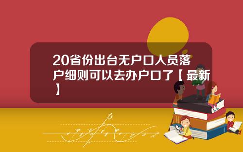 20省份出台无户口人员落户细则可以去办户口了【最新】