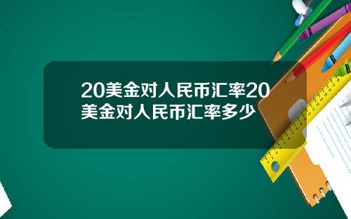 20美金对人民币汇率20美金对人民币汇率多少