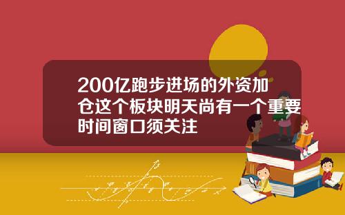 200亿跑步进场的外资加仓这个板块明天尚有一个重要时间窗口须关注