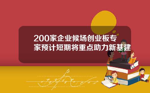 200家企业候场创业板专家预计短期将重点助力新基建