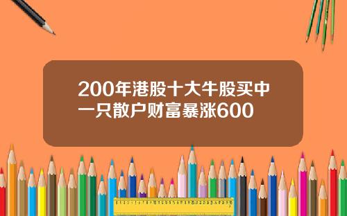 200年港股十大牛股买中一只散户财富暴涨600