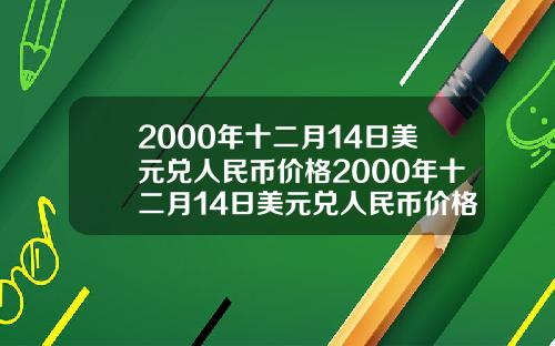 2000年十二月14日美元兑人民币价格2000年十二月14日美元兑人民币价格表