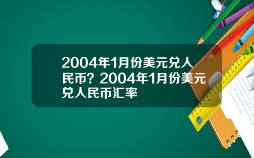 2004年1月份美元兑人民币？2004年1月份美元兑人民币汇率