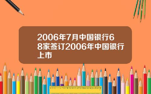 2006年7月中国银行68家签订2006年中国银行上市