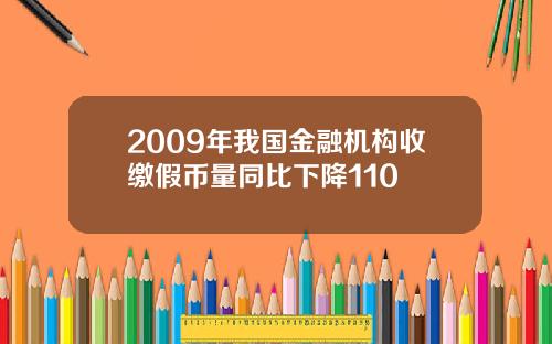2009年我国金融机构收缴假币量同比下降110