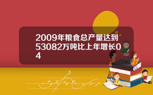 2009年粮食总产量达到53082万吨比上年增长04