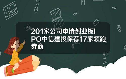201家公司申请创业板IPO中信建投保荐17家领跑券商