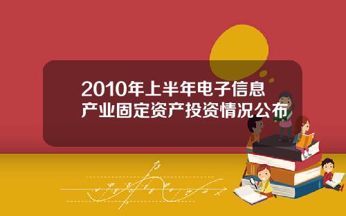 2010年上半年电子信息产业固定资产投资情况公布