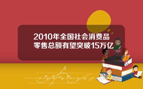 2010年全国社会消费品零售总额有望突破15万亿