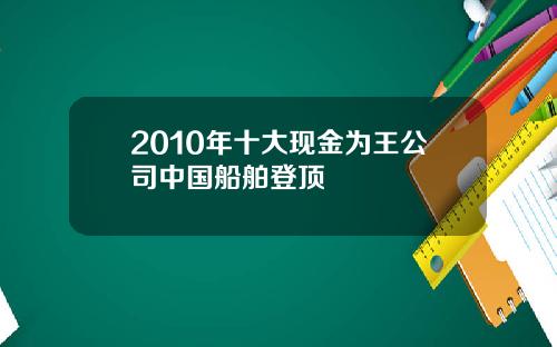 2010年十大现金为王公司中国船舶登顶