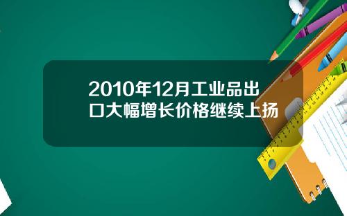 2010年12月工业品出口大幅增长价格继续上扬