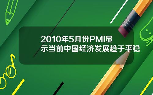 2010年5月份PMI显示当前中国经济发展趋于平稳