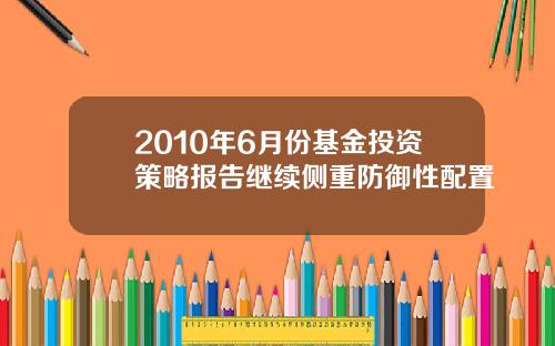 2010年6月份基金投资策略报告继续侧重防御性配置
