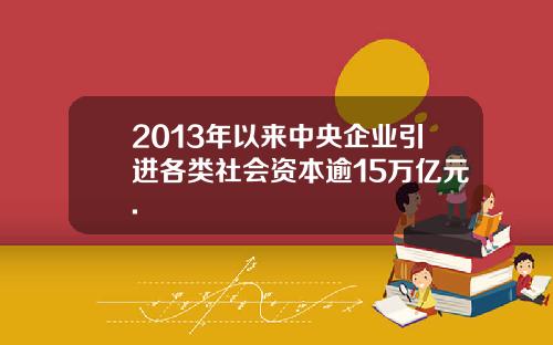 2013年以来中央企业引进各类社会资本逾15万亿元.