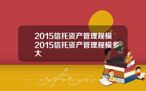 2015信托资产管理规模2015信托资产管理规模多大