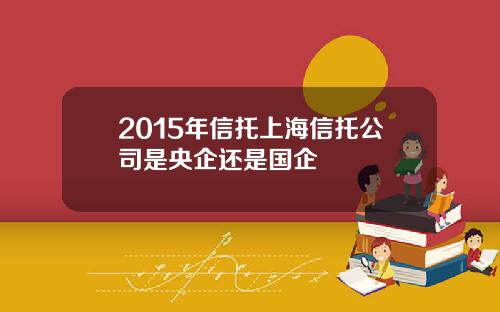 2015年信托上海信托公司是央企还是国企