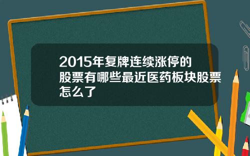 2015年复牌连续涨停的股票有哪些最近医药板块股票怎么了