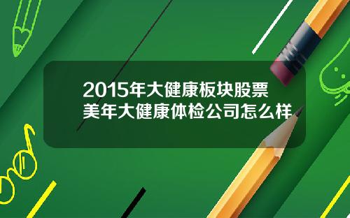 2015年大健康板块股票美年大健康体检公司怎么样