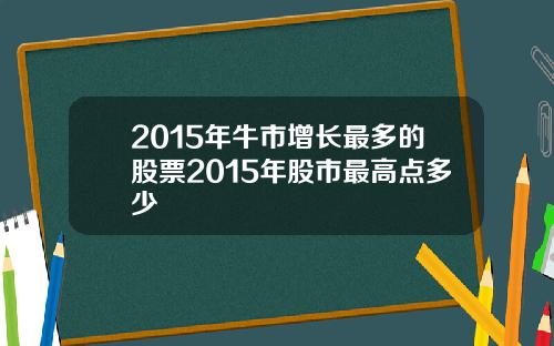 2015年牛市增长最多的股票2015年股市最高点多少