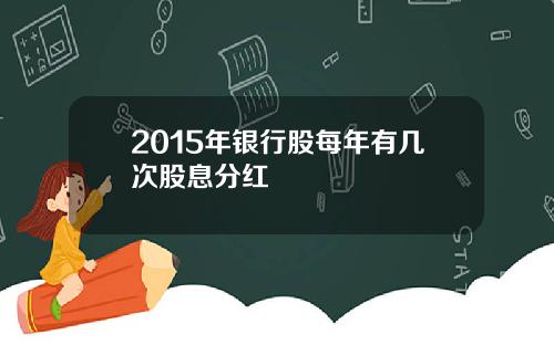 2015年银行股每年有几次股息分红