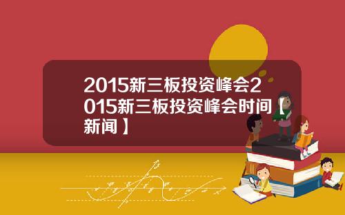 2015新三板投资峰会2015新三板投资峰会时间【新闻】