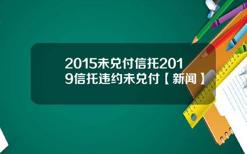 2015未兑付信托2019信托违约未兑付【新闻】