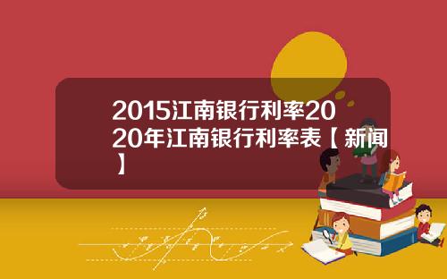 2015江南银行利率2020年江南银行利率表【新闻】