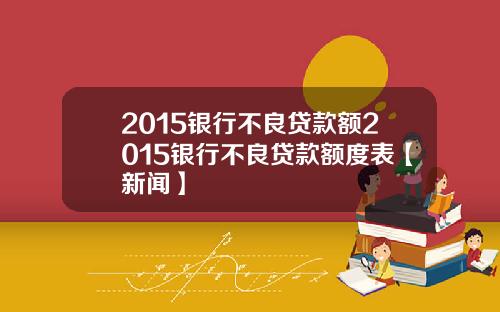 2015银行不良贷款额2015银行不良贷款额度表【新闻】