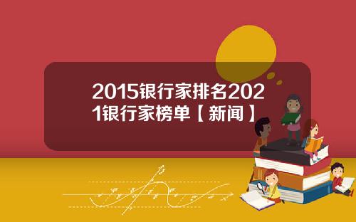 2015银行家排名2021银行家榜单【新闻】