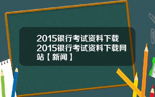 2015银行考试资料下载2015银行考试资料下载网站【新闻】