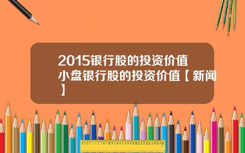 2015银行股的投资价值小盘银行股的投资价值【新闻】