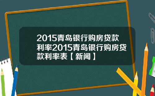 2015青岛银行购房贷款利率2015青岛银行购房贷款利率表【新闻】